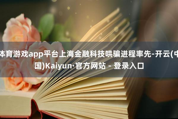 体育游戏app平台上海金融科技哄骗进程率先-开云(中国)Kaiyun·官方网站 - 登录入口