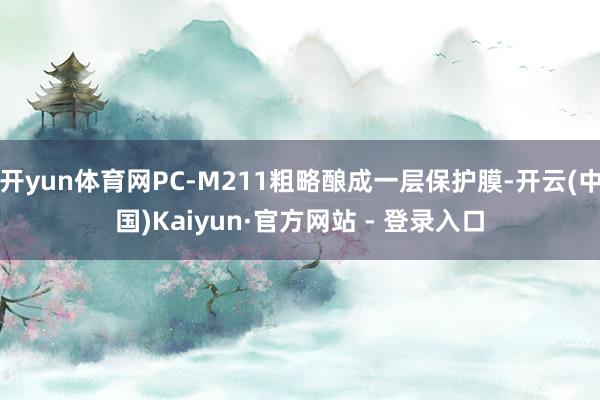开yun体育网PC-M211粗略酿成一层保护膜-开云(中国)Kaiyun·官方网站 - 登录入口