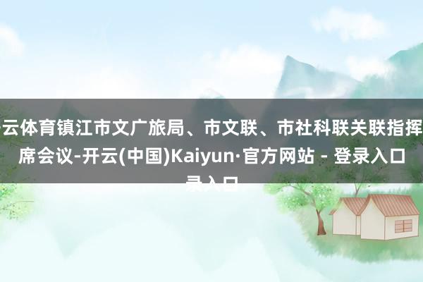 开云体育镇江市文广旅局、市文联、市社科联关联指挥出席会议-开云(中国)Kaiyun·官方网站 - 登录入口