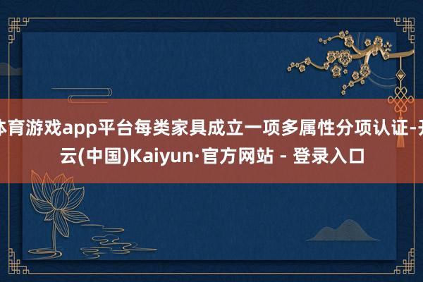体育游戏app平台每类家具成立一项多属性分项认证-开云(中国)Kaiyun·官方网站 - 登录入口