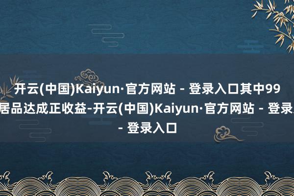 开云(中国)Kaiyun·官方网站 - 登录入口其中992只居品达成正收益-开云(中国)Kaiyun·官方网站 - 登录入口