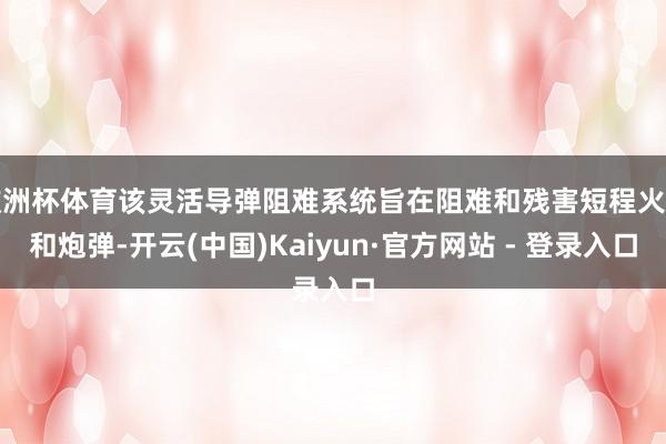 欧洲杯体育该灵活导弹阻难系统旨在阻难和残害短程火箭和炮弹-开云(中国)Kaiyun·官方网站 - 登录入口