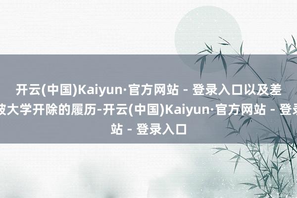 开云(中国)Kaiyun·官方网站 - 登录入口以及差点儿被大学开除的履历-开云(中国)Kaiyun·官方网站 - 登录入口