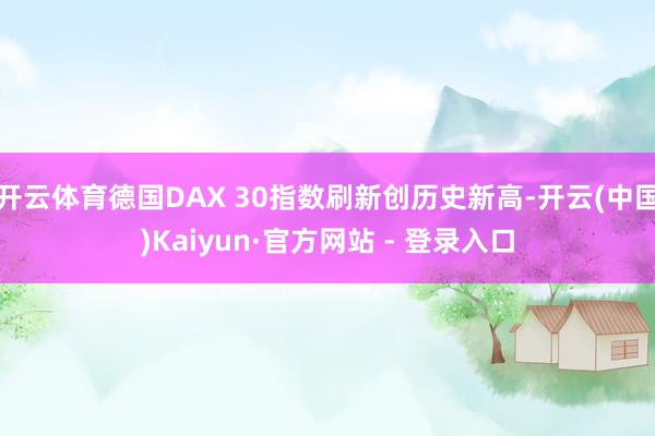 开云体育德国DAX 30指数刷新创历史新高-开云(中国)Kaiyun·官方网站 - 登录入口