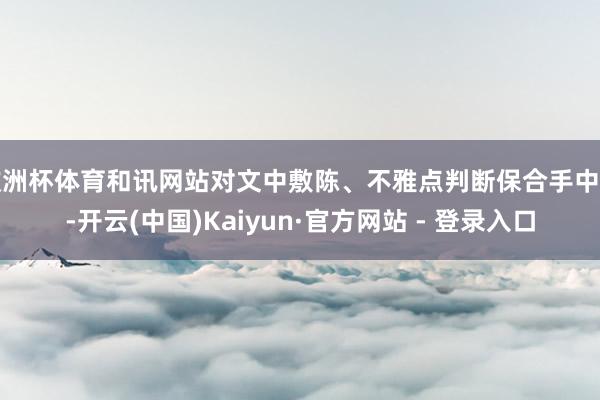 欧洲杯体育和讯网站对文中敷陈、不雅点判断保合手中立-开云(中国)Kaiyun·官方网站 - 登录入口