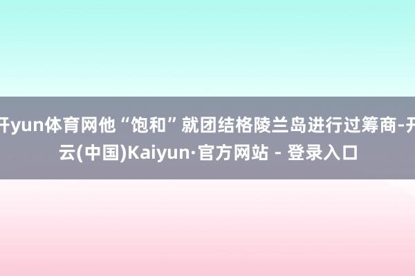 开yun体育网他“饱和”就团结格陵兰岛进行过筹商-开云(中国)Kaiyun·官方网站 - 登录入口
