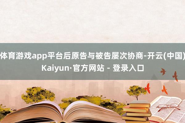 体育游戏app平台后原告与被告屡次协商-开云(中国)Kaiyun·官方网站 - 登录入口