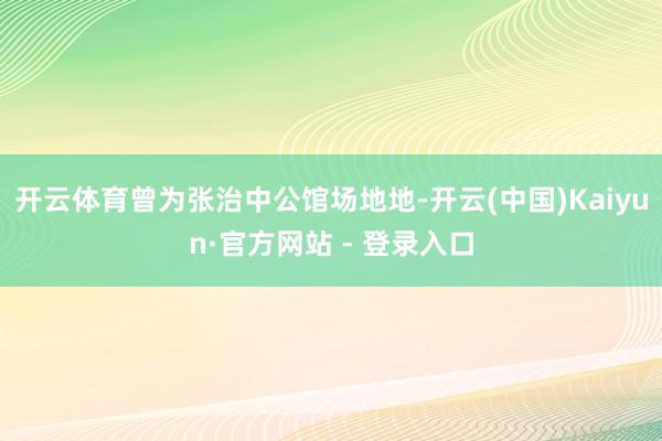 开云体育曾为张治中公馆场地地-开云(中国)Kaiyun·官方网站 - 登录入口