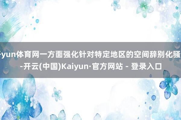 开yun体育网一方面强化针对特定地区的空间辞别化骚动-开云(中国)Kaiyun·官方网站 - 登录入口