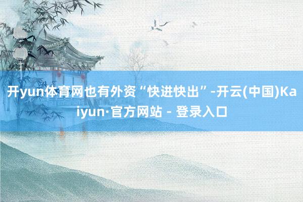 开yun体育网　　也有外资“快进快出”-开云(中国)Kaiyun·官方网站 - 登录入口