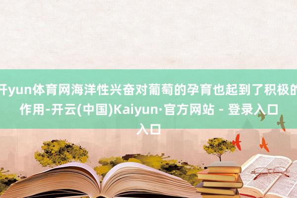 开yun体育网海洋性兴奋对葡萄的孕育也起到了积极的作用-开云(中国)Kaiyun·官方网站 - 登录入口