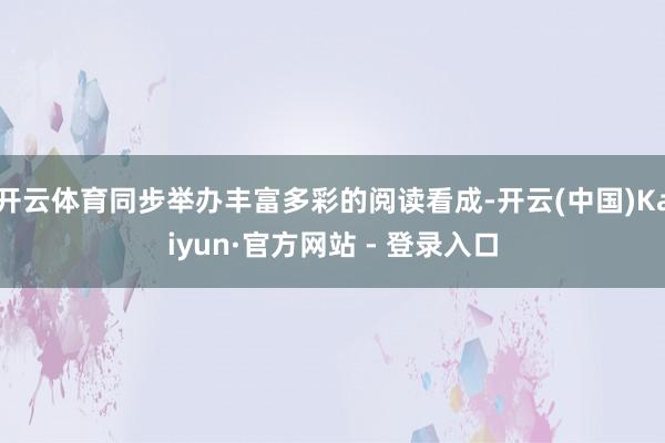 开云体育同步举办丰富多彩的阅读看成-开云(中国)Kaiyun·官方网站 - 登录入口