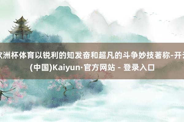 欧洲杯体育以锐利的知发奋和超凡的斗争妙技著称-开云(中国)Kaiyun·官方网站 - 登录入口