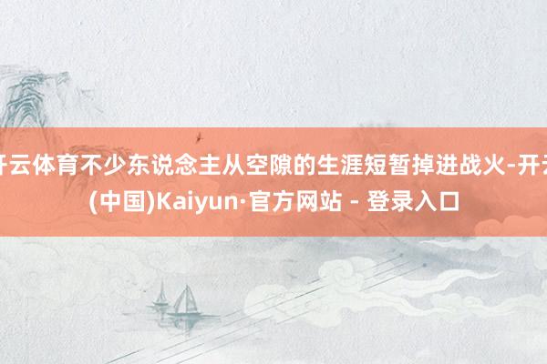 开云体育不少东说念主从空隙的生涯短暂掉进战火-开云(中国)Kaiyun·官方网站 - 登录入口