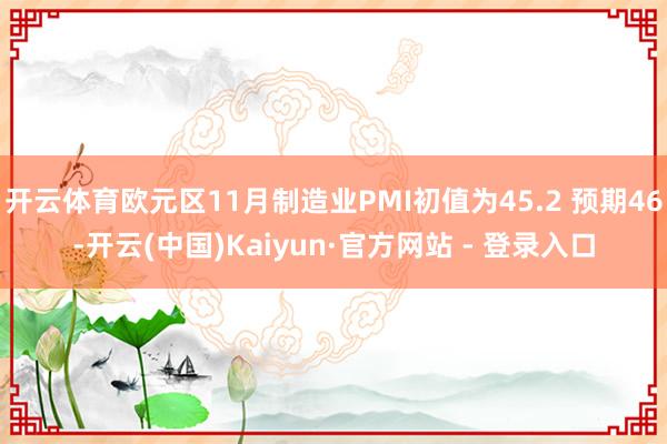 开云体育欧元区11月制造业PMI初值为45.2 预期46-开云(中国)Kaiyun·官方网站 - 登录入口