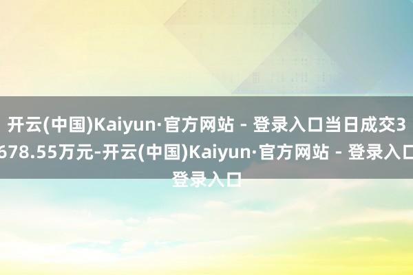 开云(中国)Kaiyun·官方网站 - 登录入口当日成交3678.55万元-开云(中国)Kaiyun·官方网站 - 登录入口