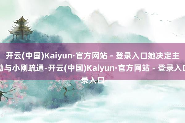 开云(中国)Kaiyun·官方网站 - 登录入口她决定主动与小刚疏通-开云(中国)Kaiyun·官方网站 - 登录入口