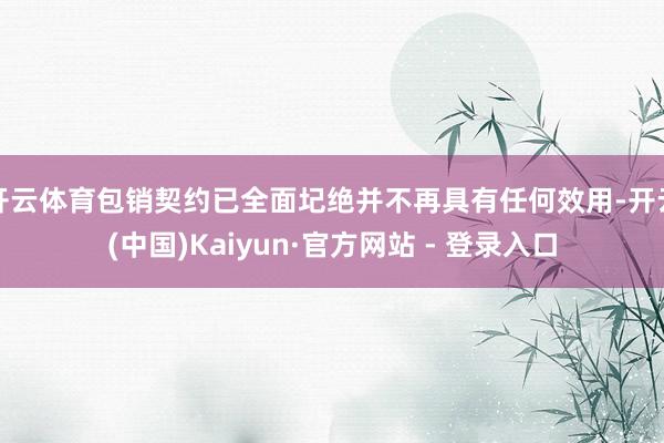 开云体育包销契约已全面圮绝并不再具有任何效用-开云(中国)Kaiyun·官方网站 - 登录入口
