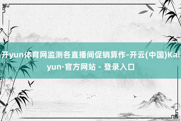 开yun体育网监测各直播间促销算作-开云(中国)Kaiyun·官方网站 - 登录入口