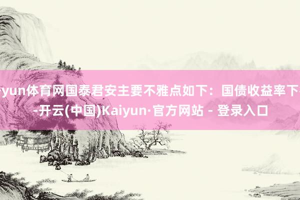 开yun体育网国泰君安主要不雅点如下：国债收益率下行-开云(中国)Kaiyun·官方网站 - 登录入口