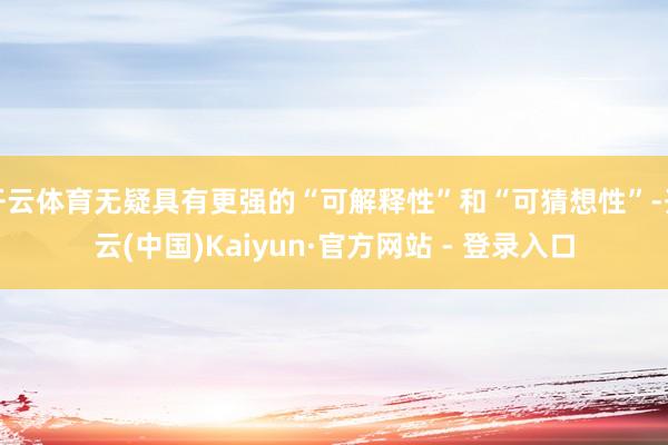 开云体育无疑具有更强的“可解释性”和“可猜想性”-开云(中国)Kaiyun·官方网站 - 登录入口
