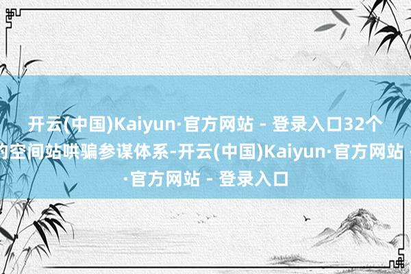 开云(中国)Kaiyun·官方网站 - 登录入口32个参谋主题的空间站哄骗参谋体系-开云(中国)Kaiyun·官方网站 - 登录入口