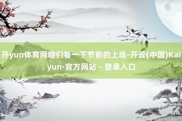 开yun体育网咱们看一下节前的上场-开云(中国)Kaiyun·官方网站 - 登录入口