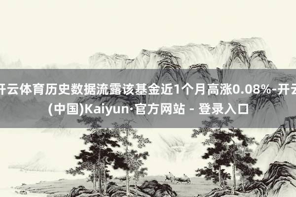 开云体育历史数据流露该基金近1个月高涨0.08%-开云(中国)Kaiyun·官方网站 - 登录入口
