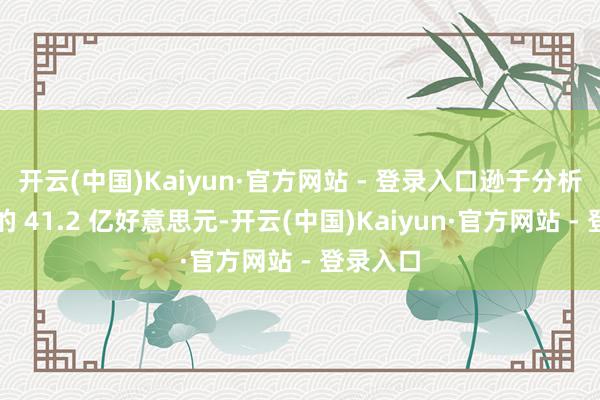 开云(中国)Kaiyun·官方网站 - 登录入口逊于分析师预期的 41.2 亿好意思元-开云(中国)Kaiyun·官方网站 - 登录入口