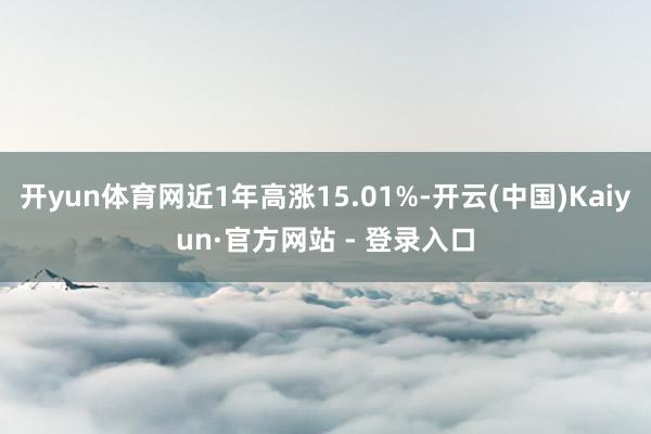开yun体育网近1年高涨15.01%-开云(中国)Kaiyun·官方网站 - 登录入口