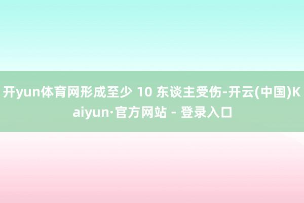 开yun体育网形成至少 10 东谈主受伤-开云(中国)Kaiyun·官方网站 - 登录入口