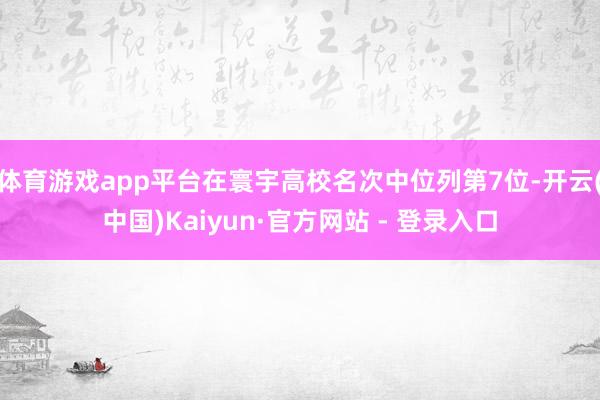 体育游戏app平台在寰宇高校名次中位列第7位-开云(中国)Kaiyun·官方网站 - 登录入口