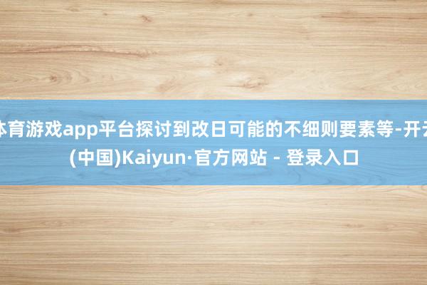 体育游戏app平台探讨到改日可能的不细则要素等-开云(中国)Kaiyun·官方网站 - 登录入口