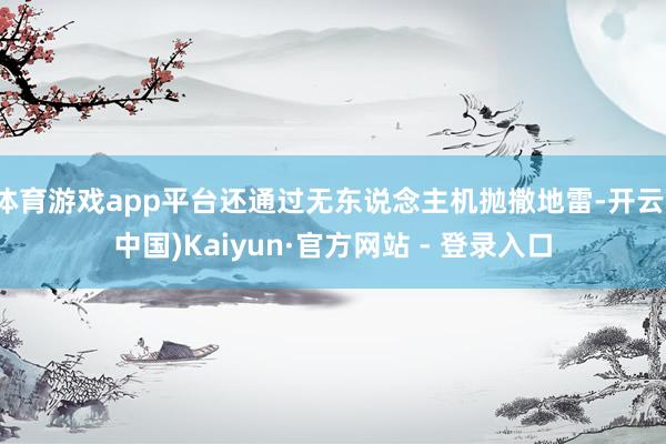 体育游戏app平台还通过无东说念主机抛撒地雷-开云(中国)Kaiyun·官方网站 - 登录入口