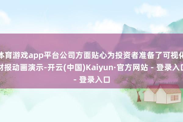 体育游戏app平台公司方面贴心为投资者准备了可视化财报动画演示-开云(中国)Kaiyun·官方网站 - 登录入口