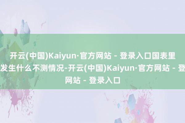 开云(中国)Kaiyun·官方网站 - 登录入口国表里可能会发生什么不测情况-开云(中国)Kaiyun·官方网站 - 登录入口
