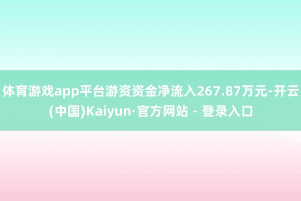 体育游戏app平台游资资金净流入267.87万元-开云(中国)Kaiyun·官方网站 - 登录入口
