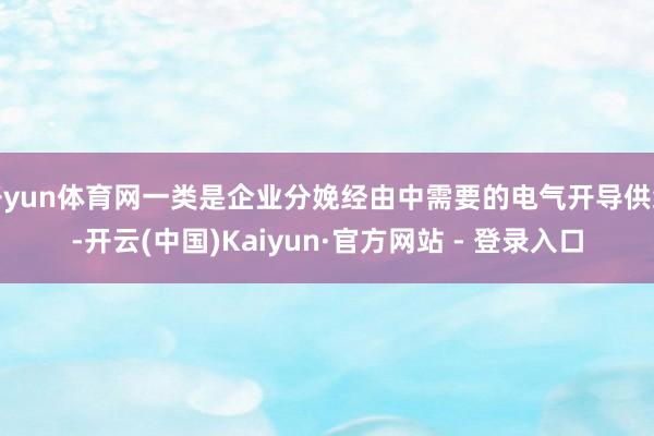 开yun体育网一类是企业分娩经由中需要的电气开导供给-开云(中国)Kaiyun·官方网站 - 登录入口