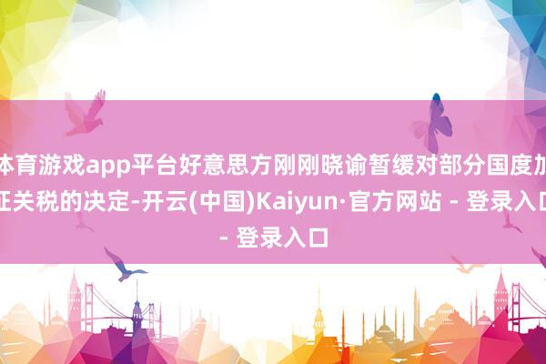 体育游戏app平台好意思方刚刚晓谕暂缓对部分国度加征关税的决定-开云(中国)Kaiyun·官方网站 - 登录入口
