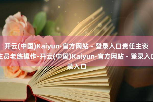 开云(中国)Kaiyun·官方网站 - 登录入口责任主谈主员老练操作-开云(中国)Kaiyun·官方网站 - 登录入口