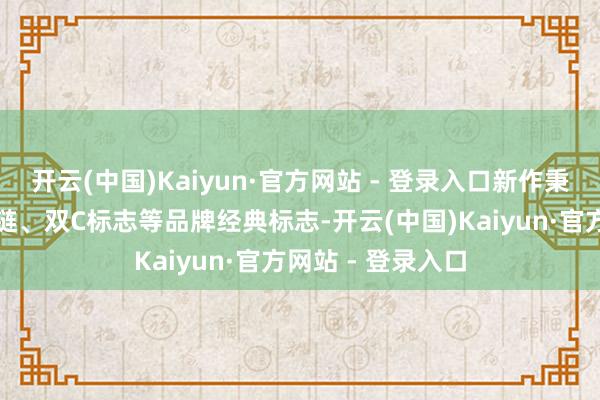 开云(中国)Kaiyun·官方网站 - 登录入口新作秉承菱格纹、皮穿链、双C标志等品牌经典标志-开云(中国)Kaiyun·官方网站 - 登录入口