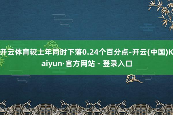 开云体育较上年同时下落0.24个百分点-开云(中国)Kaiyun·官方网站 - 登录入口