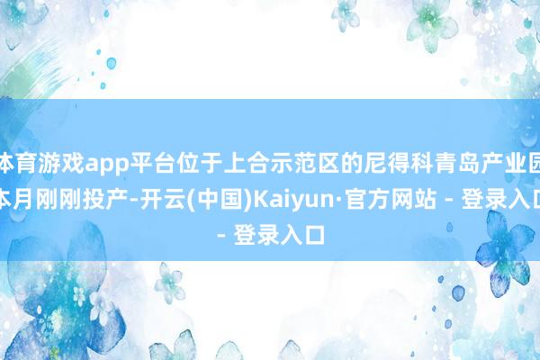 体育游戏app平台位于上合示范区的尼得科青岛产业园本月刚刚投产-开云(中国)Kaiyun·官方网站 - 登录入口