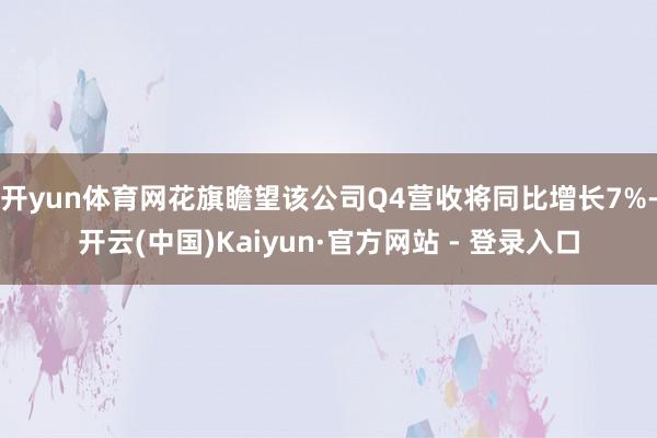 开yun体育网花旗瞻望该公司Q4营收将同比增长7%-开云(中国)Kaiyun·官方网站 - 登录入口