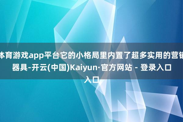 体育游戏app平台它的小格局里内置了超多实用的营销器具-开云(中国)Kaiyun·官方网站 - 登录入口