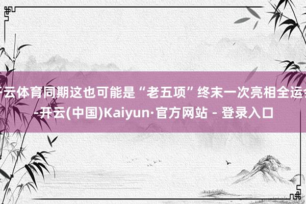 开云体育同期这也可能是“老五项”终末一次亮相全运会-开云(中国)Kaiyun·官方网站 - 登录入口