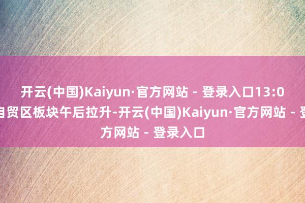 开云(中国)Kaiyun·官方网站 - 登录入口13:06 海南自贸区板块午后拉升-开云(中国)Kaiyun·官方网站 - 登录入口