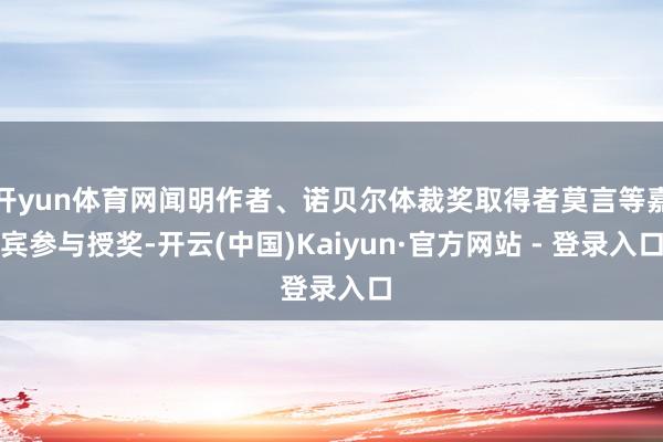 开yun体育网闻明作者、诺贝尔体裁奖取得者莫言等嘉宾参与授奖-开云(中国)Kaiyun·官方网站 - 登录入口