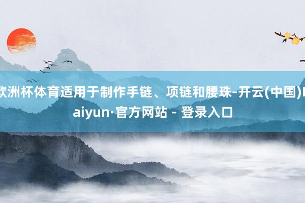 欧洲杯体育适用于制作手链、项链和腰珠-开云(中国)Kaiyun·官方网站 - 登录入口
