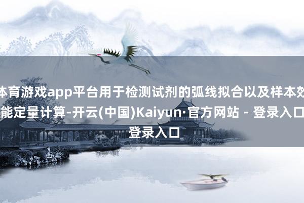 体育游戏app平台用于检测试剂的弧线拟合以及样本效能定量计算-开云(中国)Kaiyun·官方网站 - 登录入口